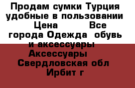 Продам сумки.Турция,удобные в пользовании. › Цена ­ 500 - Все города Одежда, обувь и аксессуары » Аксессуары   . Свердловская обл.,Ирбит г.